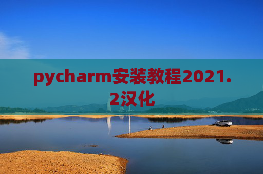 pycharm安装教程2021.2汉化 pycharm安装教程2021.2汉化